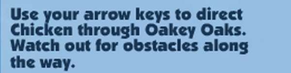 Use your arrow keys to direct Chicken through Oakey Oaks